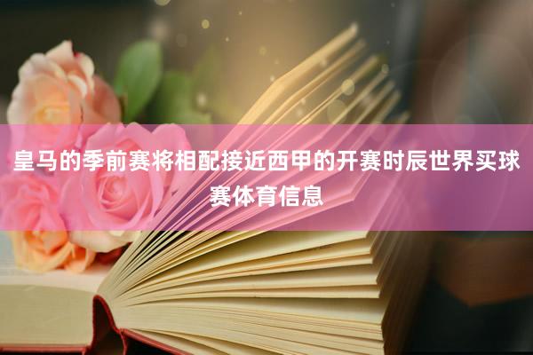 皇马的季前赛将相配接近西甲的开赛时辰世界买球赛体育信息