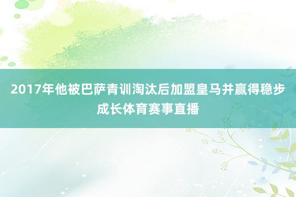 2017年他被巴萨青训淘汰后加盟皇马并赢得稳步成长体育赛事直播