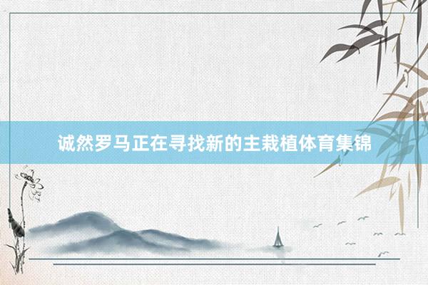 诚然罗马正在寻找新的主栽植体育集锦