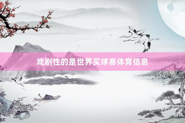 戏剧性的是世界买球赛体育信息