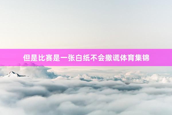 但是比赛是一张白纸不会撒谎体育集锦