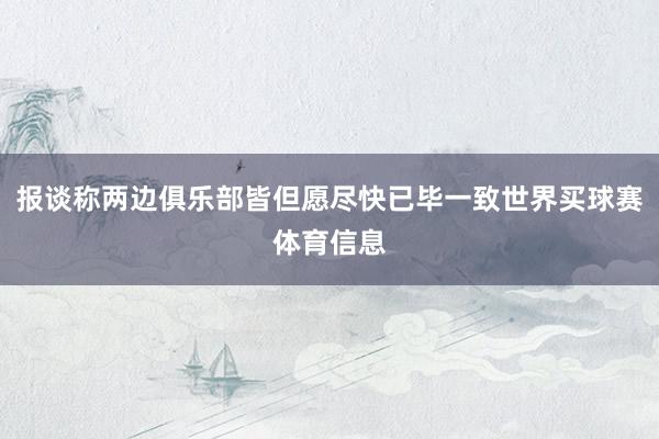 报谈称两边俱乐部皆但愿尽快已毕一致世界买球赛体育信息