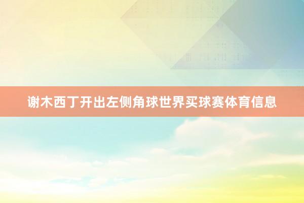 谢木西丁开出左侧角球世界买球赛体育信息