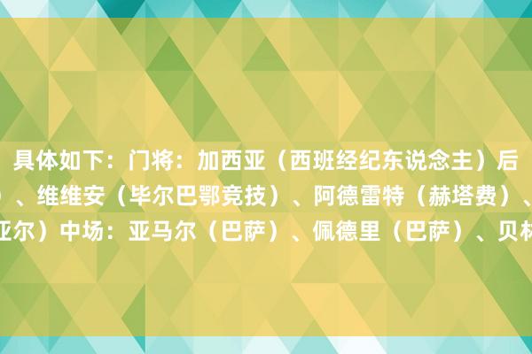 具体如下：门将：加西亚（西班经纪东说念主）后卫：拉提乌（巴列卡诺）、维维安（毕尔巴鄂竞技）、阿德雷特（赫塔费）、卡尔多纳（比利亚雷亚尔）中场：亚马尔（巴萨）、佩德里（巴萨）、贝林厄姆（皇马）、拉菲尼亚（巴萨）时尚：姆巴佩（皇马）、莱万（巴萨）    体育赛事直播