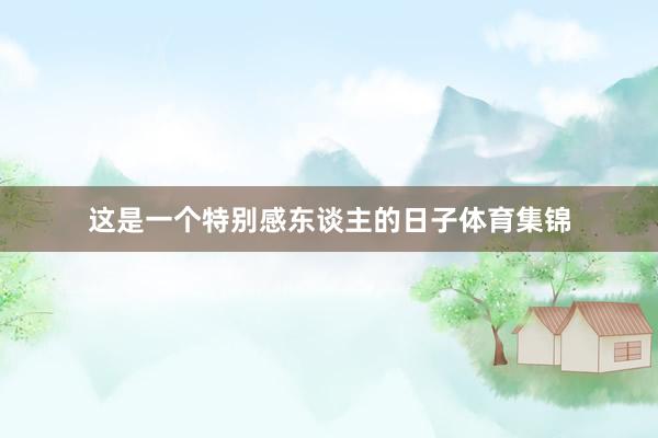 这是一个特别感东谈主的日子体育集锦