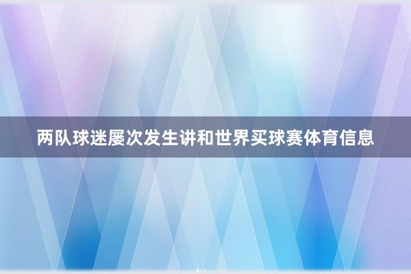 两队球迷屡次发生讲和世界买球赛体育信息