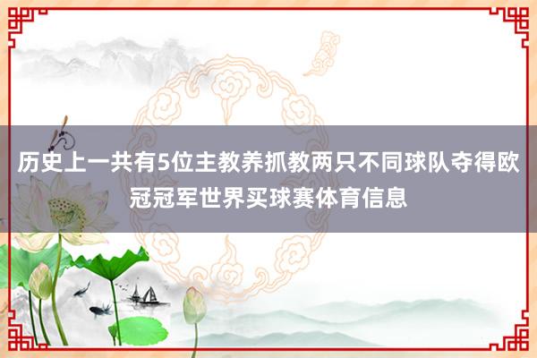 历史上一共有5位主教养抓教两只不同球队夺得欧冠冠军世界买球赛体育信息
