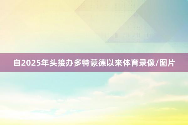 自2025年头接办多特蒙德以来体育录像/图片