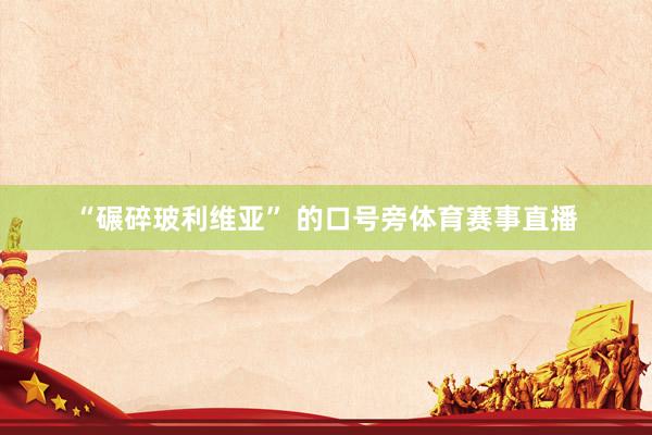 “碾碎玻利维亚” 的口号旁体育赛事直播