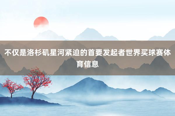 不仅是洛杉矶星河紧迫的首要发起者世界买球赛体育信息