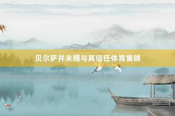 贝尔萨并未赐与其信任体育集锦