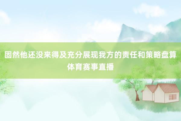 固然他还没来得及充分展现我方的责任和策略盘算体育赛事直播