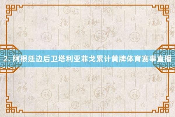 2. 阿根廷边后卫塔利亚菲戈累计黄牌体育赛事直播