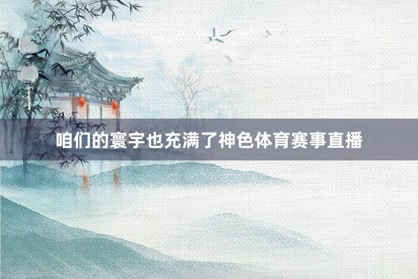 咱们的寰宇也充满了神色体育赛事直播