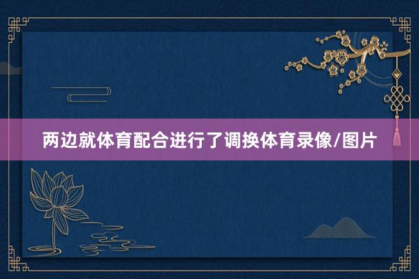 两边就体育配合进行了调换体育录像/图片