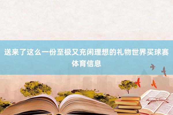 送来了这么一份至极又充闲理想的礼物世界买球赛体育信息