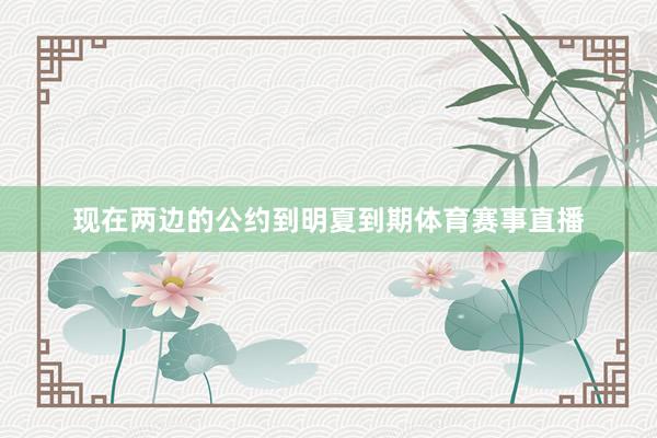 现在两边的公约到明夏到期体育赛事直播