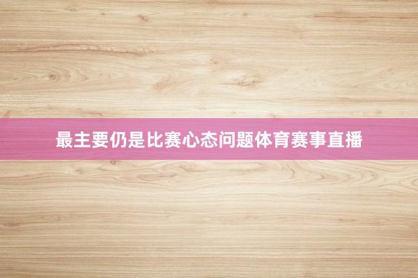最主要仍是比赛心态问题体育赛事直播