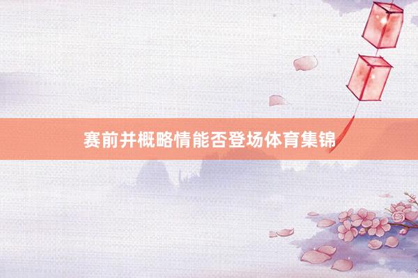 赛前并概略情能否登场体育集锦