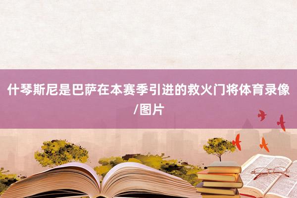 什琴斯尼是巴萨在本赛季引进的救火门将体育录像/图片