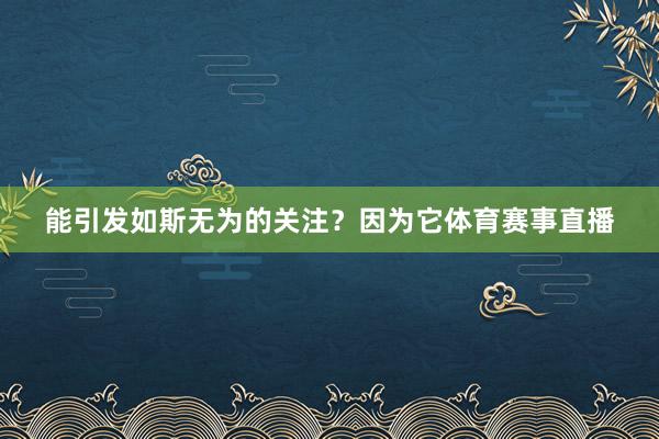 能引发如斯无为的关注？因为它体育赛事直播