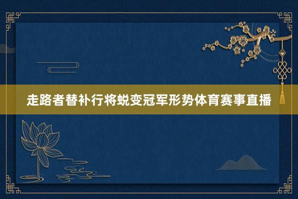 走路者替补行将蜕变冠军形势体育赛事直播