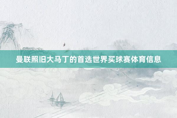 曼联照旧大马丁的首选世界买球赛体育信息
