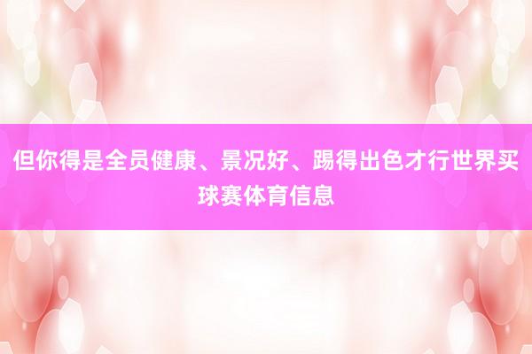 但你得是全员健康、景况好、踢得出色才行世界买球赛体育信息