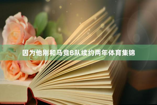 因为他刚和马竞B队续约两年体育集锦