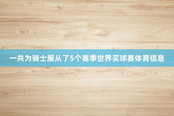 一共为骑士服从了5个赛季世界买球赛体育信息