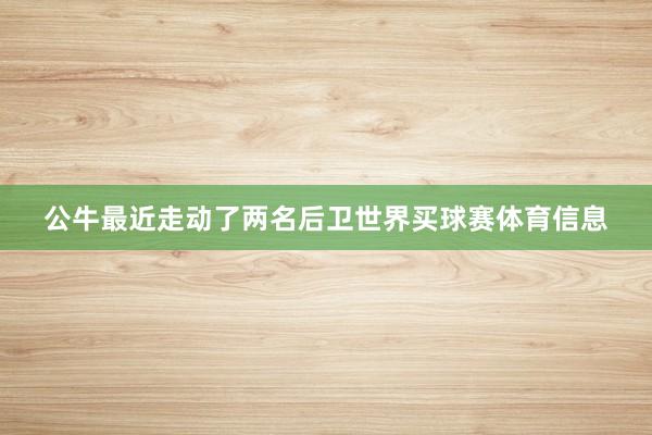 公牛最近走动了两名后卫世界买球赛体育信息