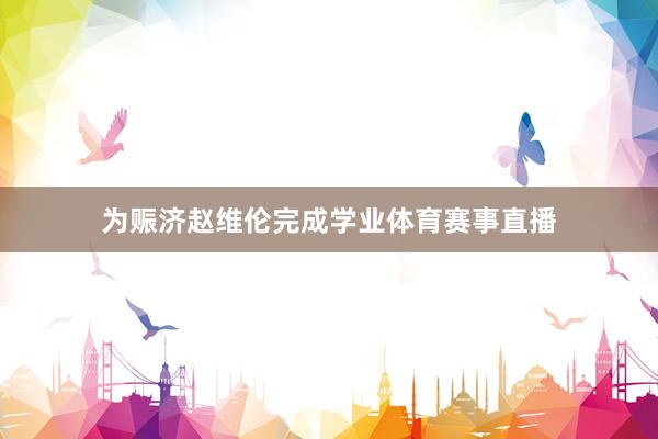 为赈济赵维伦完成学业体育赛事直播