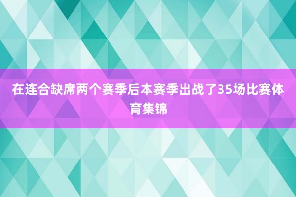 在连合缺席两个赛季后本赛季出战了35场比赛体育集锦