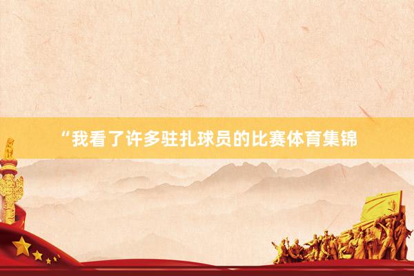 “我看了许多驻扎球员的比赛体育集锦