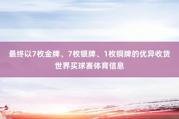 最终以7枚金牌、7枚银牌、1枚铜牌的优异收货世界买球赛体育信息