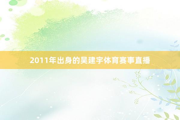 2011年出身的吴建宇体育赛事直播