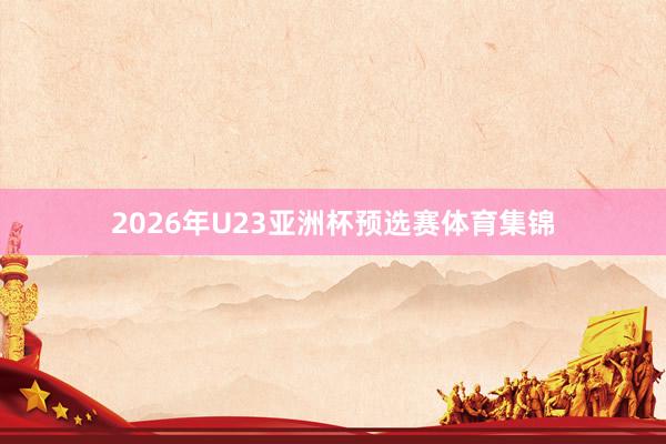 2026年U23亚洲杯预选赛体育集锦