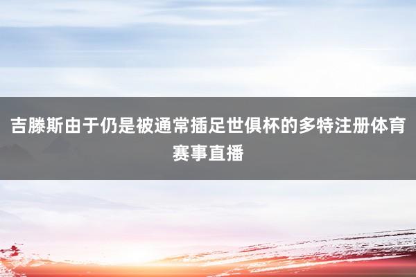 吉滕斯由于仍是被通常插足世俱杯的多特注册体育赛事直播