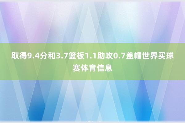 取得9.4分和3.7篮板1.1助攻0.7盖帽世界买球赛体育信息