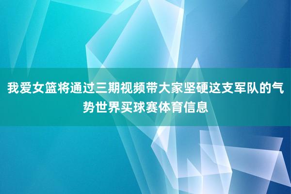 我爱女篮将通过三期视频带大家坚硬这支军队的气势世界买球赛体育信息