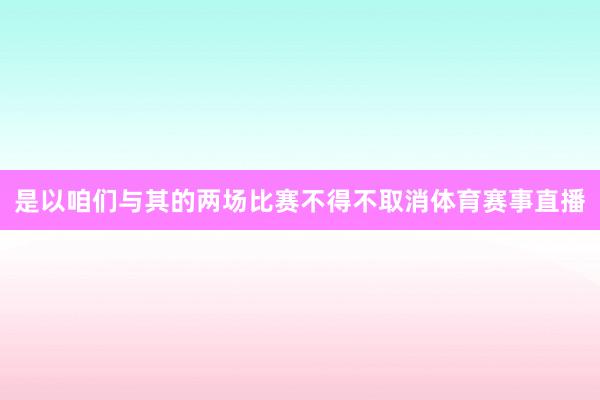 是以咱们与其的两场比赛不得不取消体育赛事直播