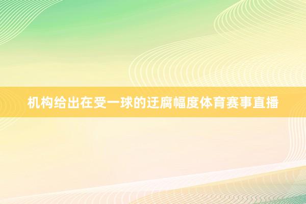 机构给出在受一球的迂腐幅度体育赛事直播