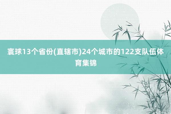 寰球13个省份(直辖市)24个城市的122支队伍体育集锦