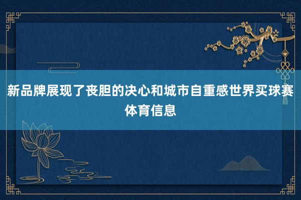 新品牌展现了丧胆的决心和城市自重感世界买球赛体育信息