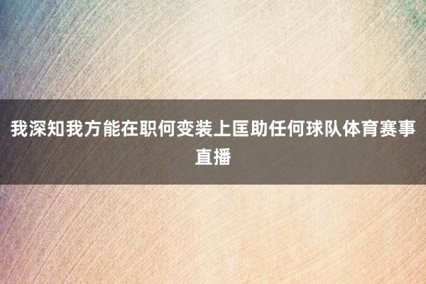 我深知我方能在职何变装上匡助任何球队体育赛事直播
