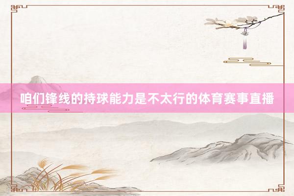 咱们锋线的持球能力是不太行的体育赛事直播
