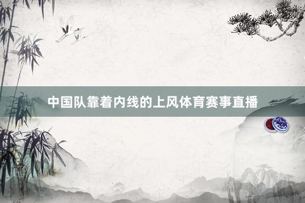 中国队靠着内线的上风体育赛事直播