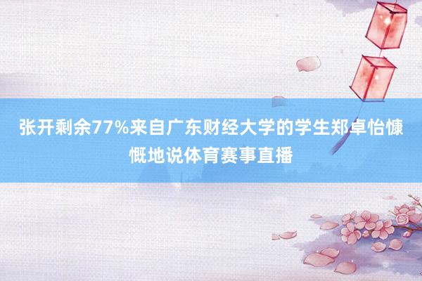 张开剩余77%来自广东财经大学的学生郑卓怡慷慨地说体育赛事直播