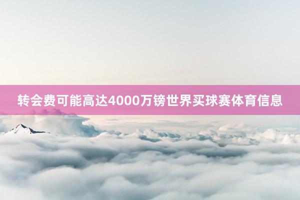 转会费可能高达4000万镑世界买球赛体育信息