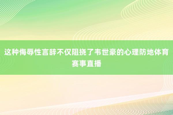 这种侮辱性言辞不仅阻挠了韦世豪的心理防地体育赛事直播